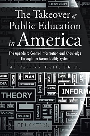 Read The Takeover of Public Education in America: The Agenda to Control Information and Knowledge Through the Accountability System - A. Patrick Huff file in ePub