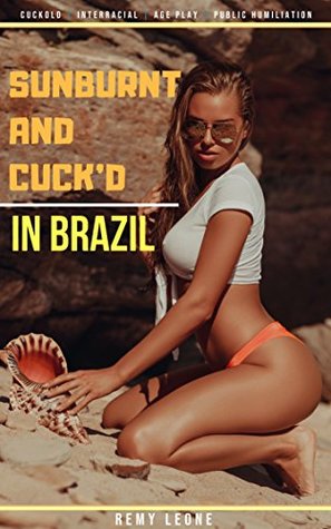 Read Online Sunburnt and Cuck'd in Brazil: An Interracial Cuckold Erotica Tale of a Dominant Bully Female Wife Adventuring on the Beaches in Brazil In Front of Wimp Beta Husband - Remy Leone | PDF