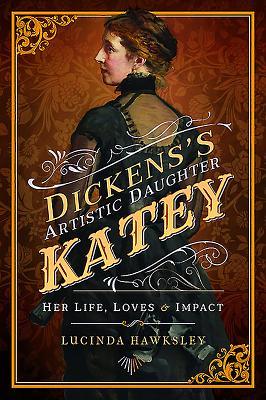 Download Dickens's Artistic Daughter Katey: Her Life, Loves & Impact - Lucinda Hawksley file in PDF