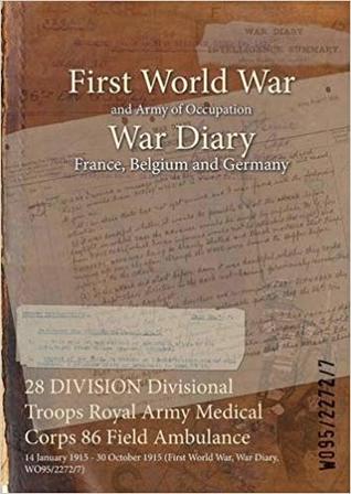 Read Online 28 Division Divisional Troops Royal Army Medical Corps 86 Field Ambulance: 14 January 1915 - 30 October 1915 (First World War, War Diary, Wo95/2272/7) - British War Office file in PDF