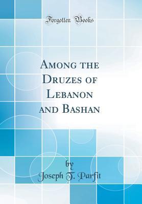 Read Among the Druzes of Lebanon and Bashan (Classic Reprint) - Joseph Thomas Parfit | PDF