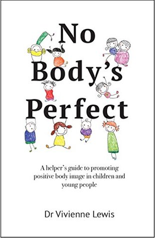 Read No Body's Perfect: A helper’s guide to promoting positive body image in children and young people - Vivienne Lewis | PDF