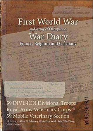 Full Download 59 Division Divisional Troops Royal Army Veterinary Corps 59 Mobile Veterinary Section: 11 January 1916 - 28 February 1916 (First World War, War Diary, Wo95/3019/1) - British War Office file in ePub