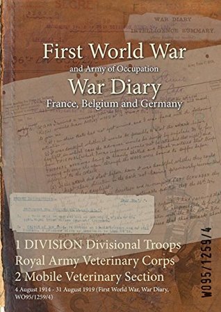 Full Download 1 Division Divisional Troops Royal Army Veterinary Corps 2 Mobile Veterinary Section: 4 August 1914 - 31 August 1919 (First World War, War Diary, Wo95/1259/4) - British War Office file in PDF