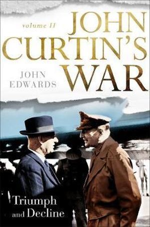 Read Online John Curtin's War Volume II Triumph and Decline - John Edwards | ePub