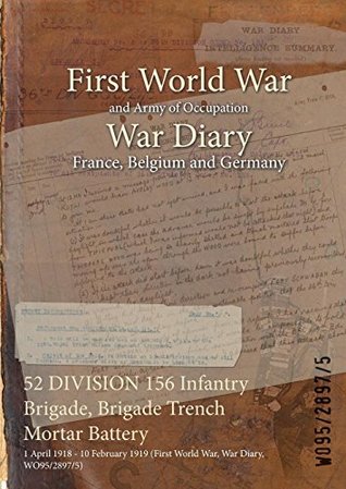 Read 52 Division 156 Infantry Brigade, Brigade Trench Mortar Battery: 1 April 1918 - 10 February 1919 (First World War, War Diary, Wo95/2897/5) - British War Office | PDF