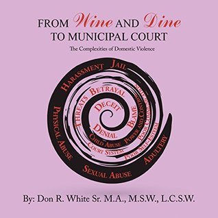 Read From Wine and Dine to Municipal Court: The Complexities of Domestic Violence - Don R. White Sr. M.A. M.SW. L.C.S.W. file in ePub
