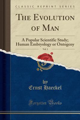 Download The Evolution of Man, Vol. 1: A Popular Scientific Study; Human Embryology or Ontogeny (Classic Reprint) - Ernst Haeckel file in PDF