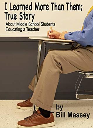 Full Download I Learned More Than Them; True Story: About Middle School Students Educating A Teacher - Bill Massey | ePub