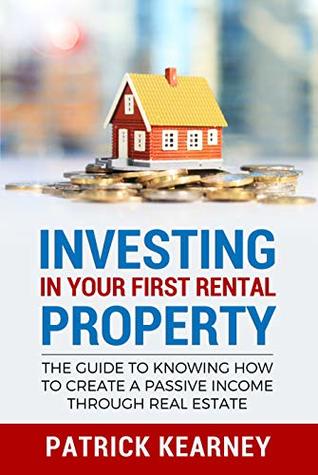 Read Investing in Your First Rental Property: The Guide to Knowing How to Create a Passive Income Through Real Estate - Patrick Kearney | ePub