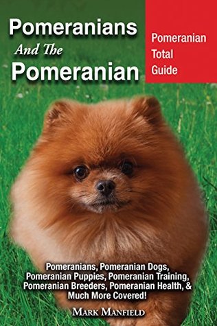 Read Online Pomeranians And The Pomeranian: Pomeranian Total Guide Pomeranians, Pomeranian Dogs, Pomeranian Puppies, Pomeranian Training, Pomeranian Breeders, Pomeranian Health, & Much More Covered! - Mark Manfield file in PDF