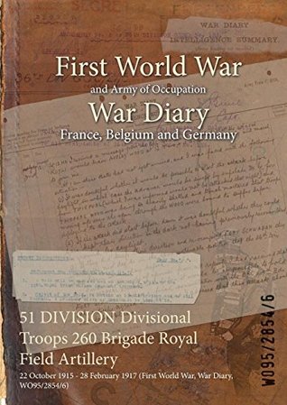 Read 51 Division Divisional Troops 260 Brigade Royal Field Artillery: 22 October 1915 - 28 February 1917 (First World War, War Diary, Wo95/2854/6) - British War Office | PDF