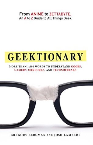 Full Download Geektionary: From Anime to Zettabyte, An A to Z Guide to All Things Geek - Gregory Bergman | PDF