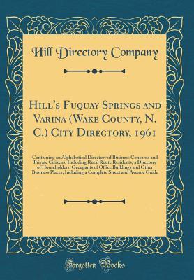 Read Online Hill's Fuquay Springs and Varina (Wake County, N. C.) City Directory, 1961: Containing an Alphabetical Directory of Business Concerns and Private Citizens, Including Rural Route Residents, a Directory of Householders, Occupants of Office Buildings and Oth - Hill Directory Company | ePub