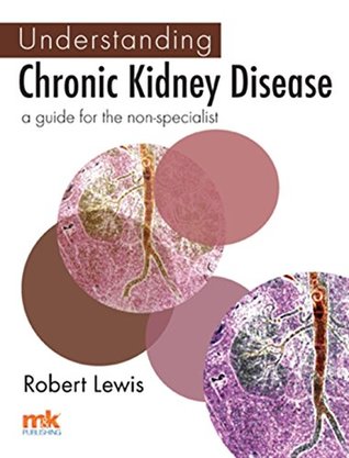 Read Online Understanding Chronic Kidney Disease: A guide for the non-specialist - Dr Robert Lewis | PDF