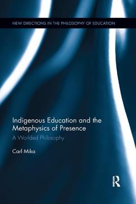 Full Download Indigenous Education and the Metaphysics of Presence: A Worlded Philosophy - Carl Mika | PDF