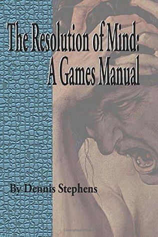 Download The Resolution of Mind: A Games Manual (Volume 1) - Dennis H Stephens | PDF