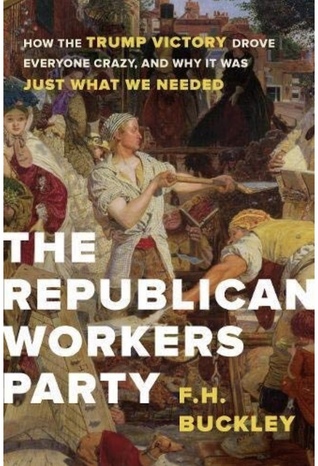 Read The Republican Workers Party: How the Trump Victory Drove Everyone Crazy, and Why It Was Just What We Needed - F.H. Buckley | PDF