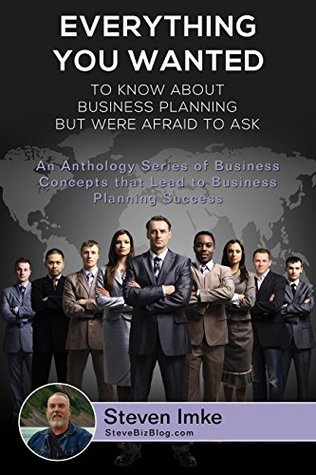 Read Online Everything You Wanted to Know about Business Planning, but Were Afraid to Ask: An Anthology Series of Business Concepts that Lead to Business Planning Success - Steven Imke file in ePub