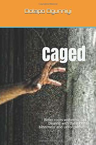 Full Download Caged: Bitter roots withered soul. Dealing with the root of bitterness and Unforgiveness - Dolapo Ogunniyi file in PDF