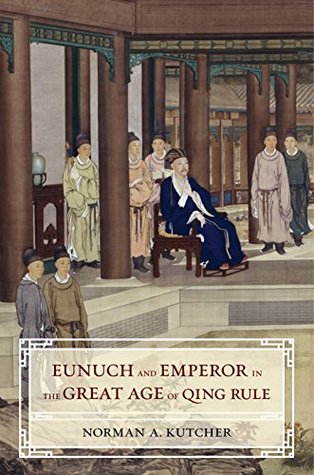Read Online Eunuch and Emperor in the Great Age of Qing Rule - Norman Alan Kutcher file in PDF