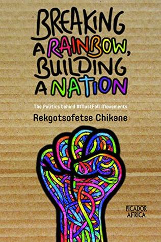 Read Online Breaking A Rainbow, Building A Nation: The Politics Behind #MustFall Movements - Rekgotsofetse Chikane | ePub