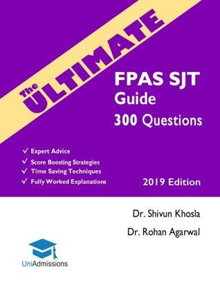 Full Download The Ultimate FPAS SJT Guide: 300 Practice Questions, Expert Advice, Fully Worked Explanations, Score Boosting Strategies, Time Saving Techniques, UniAdmissions, 2019 Edition. Foundation Programme Situational Judgement Test, UniAdmissions - Shivun Khosla | PDF