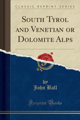 Read Online South Tyrol and Venetian or Dolomite Alps (Classic Reprint) - John Ball file in PDF
