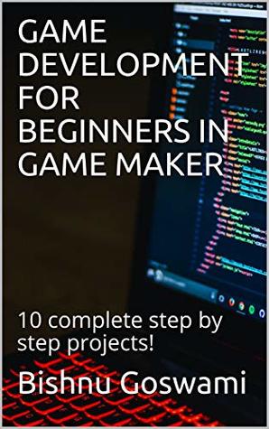 Read Online GAME DEVELOPMENT FOR BEGINNERS IN GAME MAKER: 10 complete step by step projects! - Bishnu Goswami | ePub