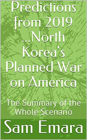 Full Download Predictions from 2019: North Korea's Planned War on America .The Summary of the Whole Scenario - Sam Emara | PDF