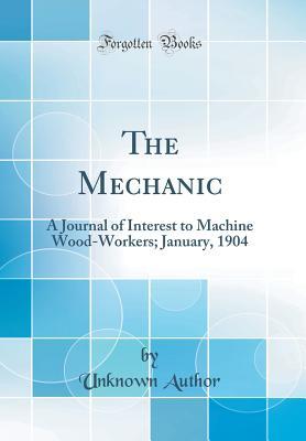Read The Mechanic: A Journal of Interest to Machine Wood-Workers; January, 1904 (Classic Reprint) - Unknown | PDF
