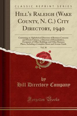 Full Download Hill's Raleigh (Wake County, N. C.) City Directory, 1940, Vol. 30: Containing an Alphabetical Directory of Business Concerns and Private Citizens, a Directory of Householders, Occupants of Office Buildings and Other Business Places, Including a Complete S - Hill Directory Company file in PDF