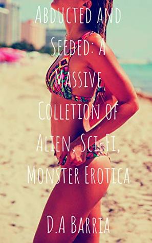 Full Download Abducted and Seeded: A Massive Collection of Alien, Sci-Fi, Monster Erotica - D.A Barria | PDF