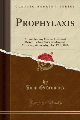Download Prophylaxis: An Anniversary Oration Delivered Before the New York Academy of Medicine, Wednesday, Dec. 19th, 1866 (Classic Reprint) - John Ordronaux | PDF