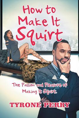 Full Download How to Make It Squirt: The Passion and Pleasure of Making It Squirt. - Tyrone Perry file in PDF