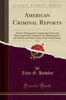 Read Online American Criminal Reports, Vol. 2: A Series Designed to Contain the Latest and Most Important Criminal Cases Determined in the Federal and State Courts in the United States (Classic Reprint) - John Gardner Hawley file in ePub