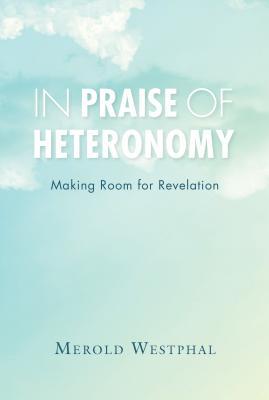 Read Online In Praise of Heteronomy: Making Room for Revelation - Merold Westphal | PDF