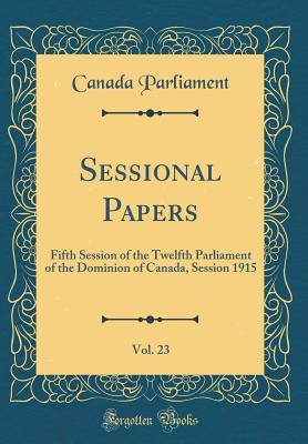 Download Sessional Papers, Vol. 23: Fifth Session of the Twelfth Parliament of the Dominion of Canada, Session 1915 (Classic Reprint) - Canada Parliament | PDF