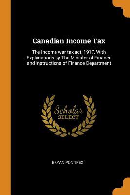 Download Canadian Income Tax: The Income War Tax Act, 1917, with Explanations by the Minister of Finance and Instructions of Finance Department - Bryan Pontifex file in ePub