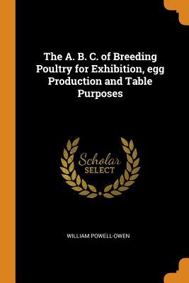 Download The A. B. C. of Breeding Poultry for Exhibition, Egg Production and Table Purposes - William Powell-Owen file in PDF