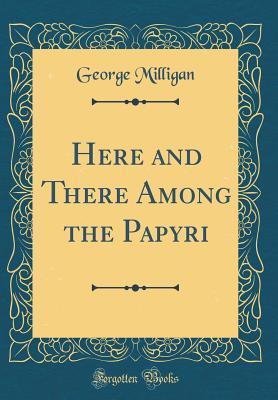 Download Here and There Among the Papyri (Classic Reprint) - George Milligan | PDF
