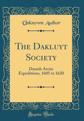 Read Online The Dakluyt Society: Danish Arctic Expeditions, 1605 to 1620 (Classic Reprint) - Unknown file in PDF
