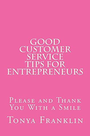 Full Download Good Customer Service Tips for Entrepreneurs: Please and Thank You with a Smile - Tonya Franklin | PDF