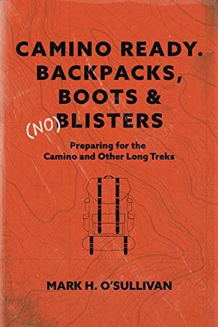 Download Camino Ready. Backpacks, Boots & (no) Blisters: Preparing for the Camino and Other Long Treks - Mark O’Sullivan | ePub