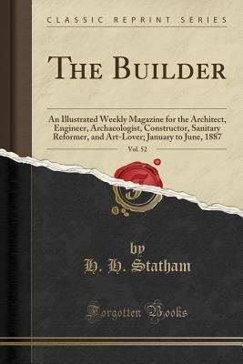 Full Download The Builder, Vol. 52: An Illustrated Weekly Magazine for the Architect, Engineer, Archaeologist, Constructor, Sanitary Reformer, and Art-Lover; January to June, 1887 (Classic Reprint) - H H Statham file in ePub