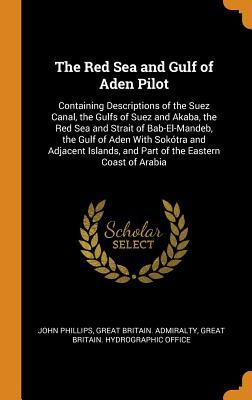 Download The Red Sea and Gulf of Aden Pilot: Containing Descriptions of the Suez Canal, the Gulfs of Suez and Akaba, the Red Sea and Strait of Bab-El-Mandeb, the Gulf of Aden with Sok�tra and Adjacent Islands, and Part of the Eastern Coast of Arabia - John Phillips | ePub