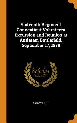 Full Download Sixteenth Regiment Connecticut Volunteers Excursion and Reunion at Antietam Battlefield, September 17, 1889 - Anonymous | PDF