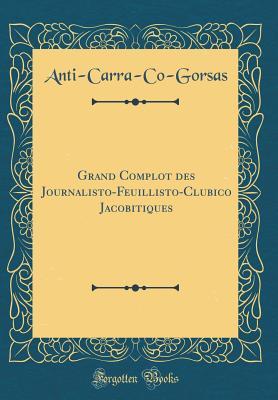 Read Grand Complot Des Journalisto-Feuillisto-Clubico Jacobitiques (Classic Reprint) - Anti-Carra-Co-Gors Anti-Carra-Co-Gorsas | PDF