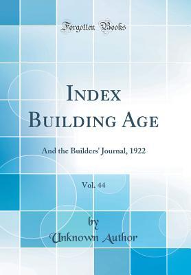 Read Online Index Building Age, Vol. 44: And the Builders' Journal, 1922 (Classic Reprint) - Unknown file in PDF