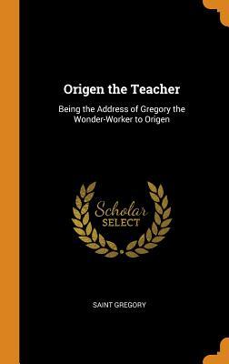 Read Online Origen the Teacher: Being the Address of Gregory the Wonder-Worker to Origen - Gregory of Nyssa file in ePub